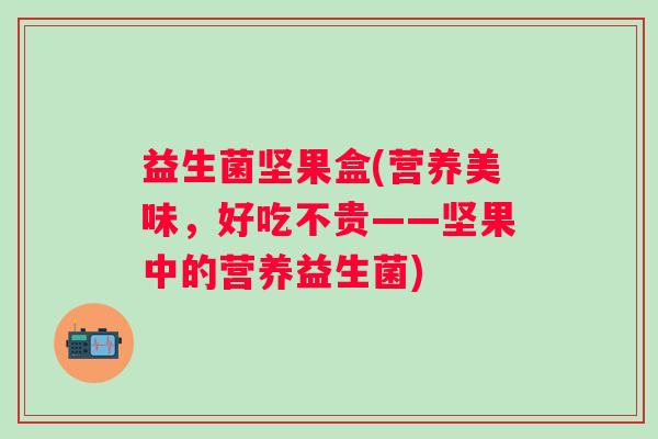 益生菌坚果盒(营养美味，好吃不贵——坚果中的营养益生菌)