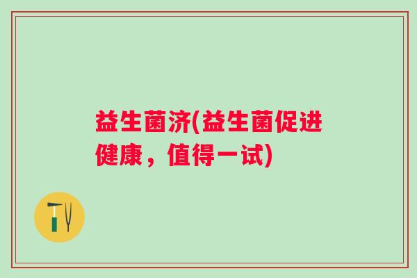 益生菌济(益生菌促进健康，值得一试)