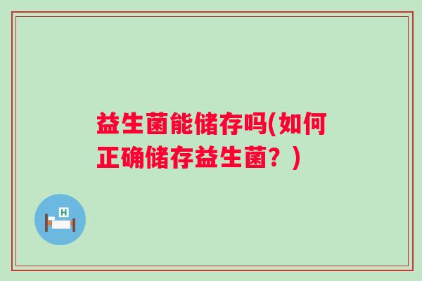 益生菌能储存吗(如何正确储存益生菌？)