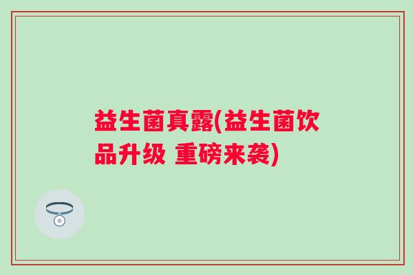 益生菌真露(益生菌饮品升级 重磅来袭)