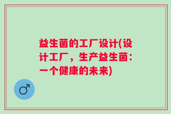 益生菌的工厂设计(设计工厂，生产益生菌：一个健康的未来)