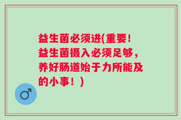 益生菌必须进(重要！益生菌摄入必须足够，养好肠道始于力所能及的小事！)