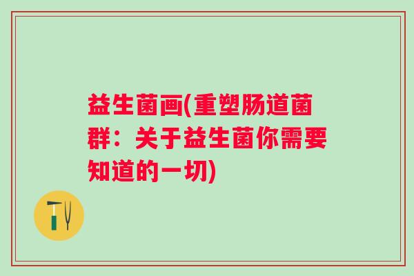 益生菌画(重塑肠道菌群：关于益生菌你需要知道的一切)