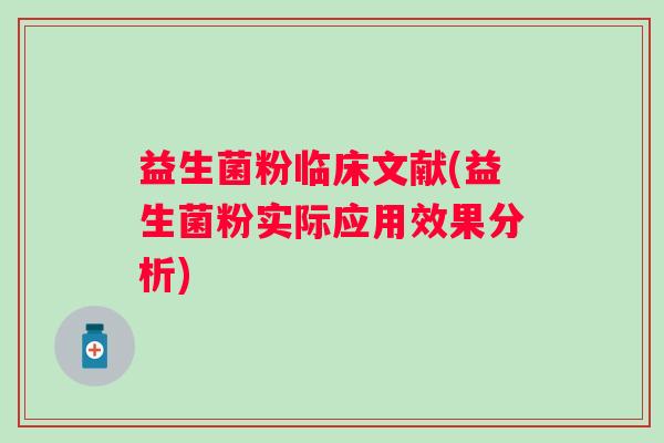 益生菌粉临床文献(益生菌粉实际应用效果分析) 益生菌粉临床文献(益生菌粉实际应用效果分析)