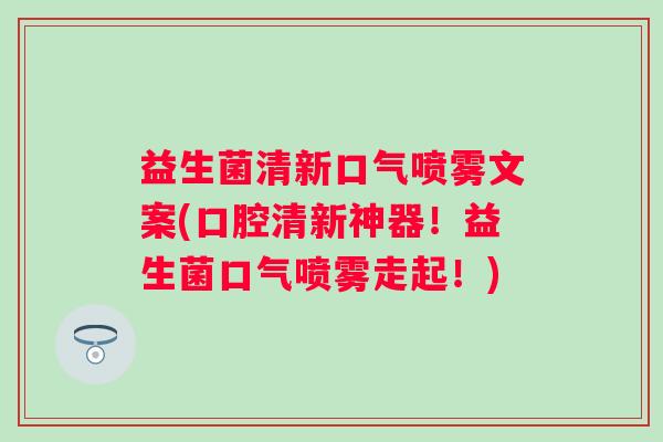 益生菌清新口气喷雾文案(口腔清新神器！益生菌口气喷雾走起！)