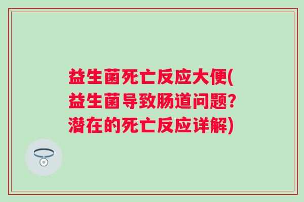 益生菌死亡反应大便(益生菌导致肠道问题？潜在的死亡反应详解)