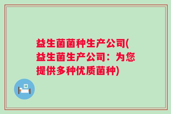 益生菌菌种生产公司(益生菌生产公司：为您提供多种优质菌种)