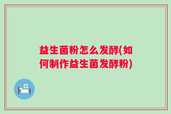 益生菌粉怎么发酵(如何制作益生菌发酵粉)