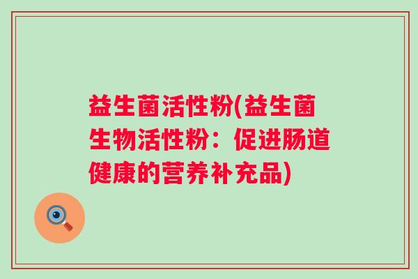益生菌活性粉(益生菌生物活性粉：促进肠道健康的营养补充品)