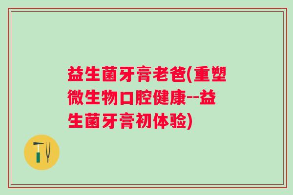 益生菌牙膏老爸(重塑微生物口腔健康--益生菌牙膏初体验)