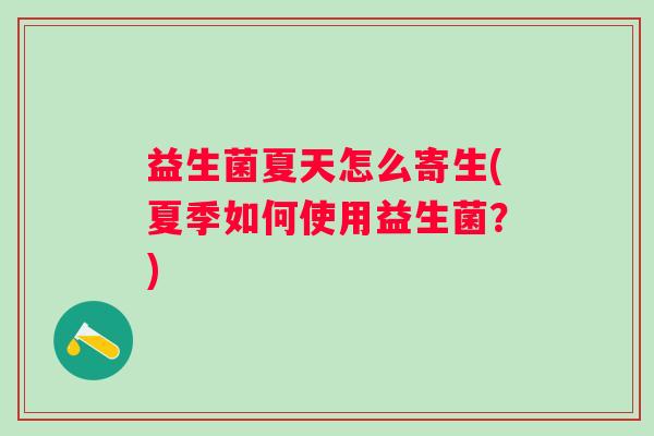 益生菌夏天怎么寄生(夏季如何使用益生菌？)