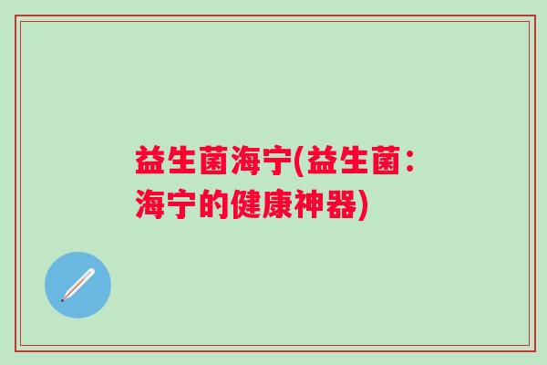 益生菌海宁(益生菌：海宁的健康神器)