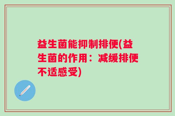 益生菌能抑制排便(益生菌的作用：减缓排便不适感受)
