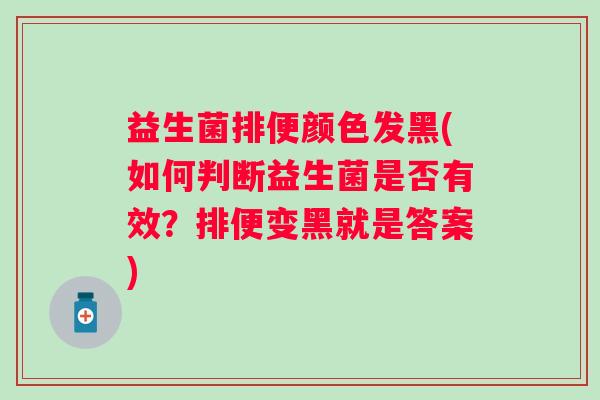 益生菌排便颜色发黑(如何判断益生菌是否有效？排便变黑就是答案)