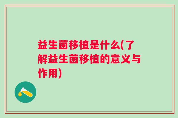 益生菌移植是什么(了解益生菌移植的意义与作用)