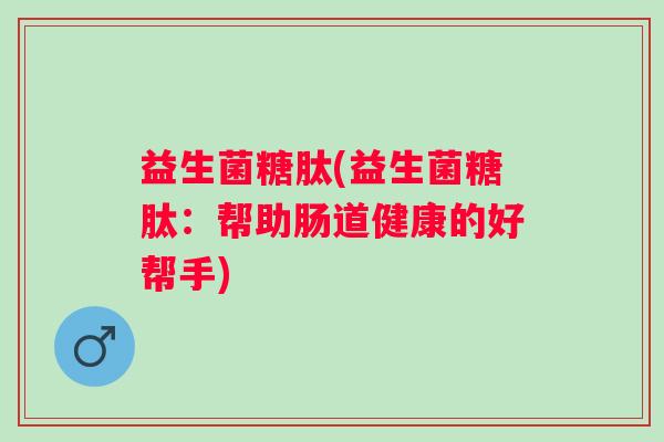 益生菌糖肽(益生菌糖肽：帮助肠道健康的好帮手)