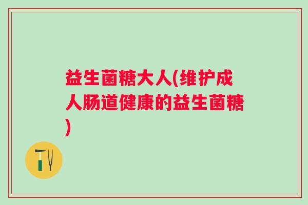 益生菌糖大人(维护成人肠道健康的益生菌糖)