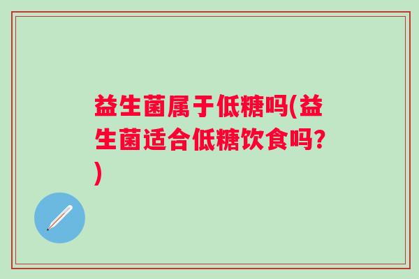 益生菌属于低糖吗(益生菌适合低糖饮食吗？)