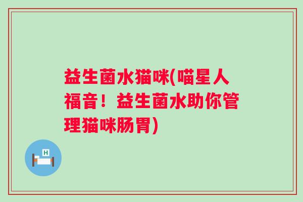 益生菌水猫咪(喵星人福音！益生菌水助你管理猫咪肠胃)