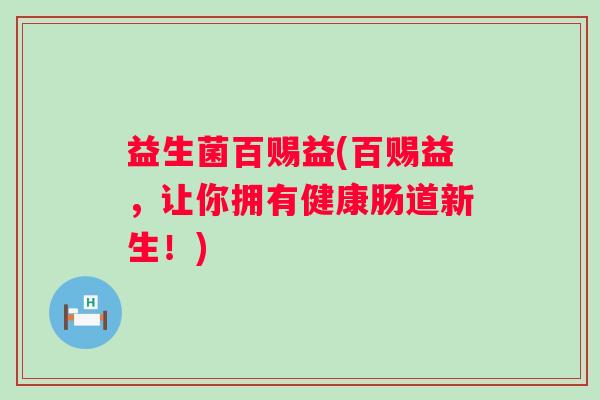 益生菌百赐益(百赐益，让你拥有健康肠道新生！)