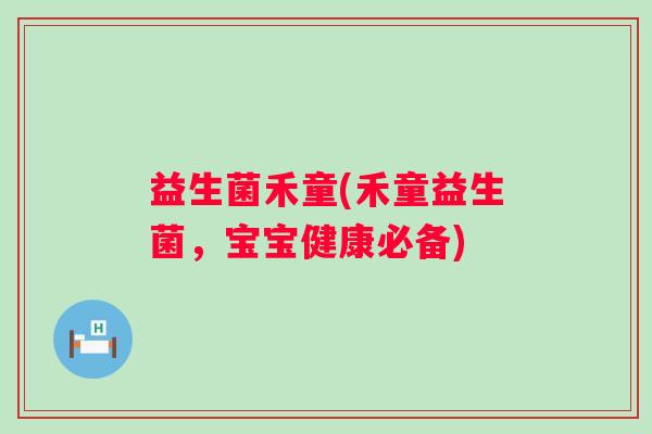 益生菌禾童(禾童益生菌,宝宝健康必备) 益生菌禾童(禾童益生菌,宝宝健康必备)