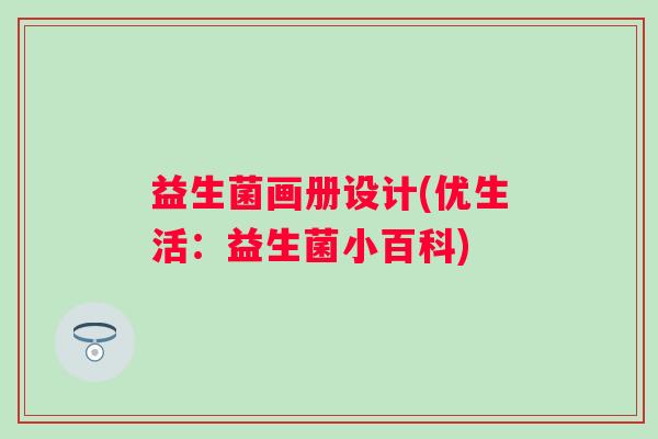 益生菌画册设计(优生活：益生菌小百科)