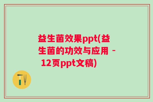 益生菌效果ppt(益生菌的功效与应用 - 12页ppt文稿)