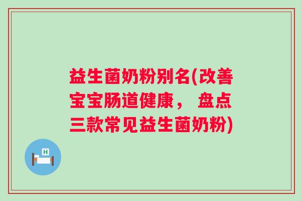 益生菌奶粉别名(改善宝宝肠道健康， 盘点三款常见益生菌奶粉)
