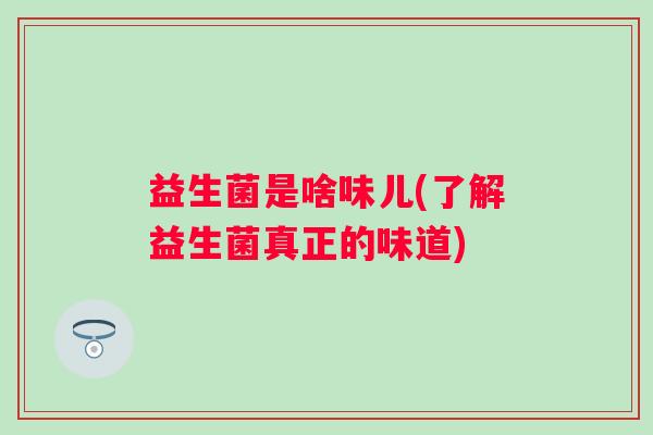 益生菌是啥味儿(了解益生菌真正的味道)