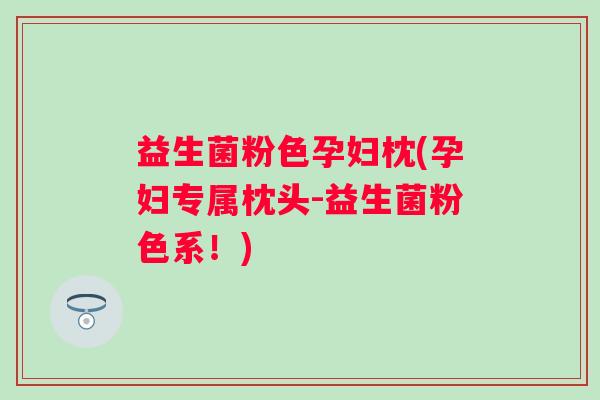 益生菌粉色孕妇枕(孕妇专属枕头-益生菌粉色系！)