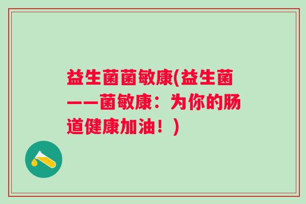 益生菌菌敏康(益生菌——菌敏康：为你的肠道健康加油！)
