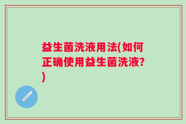 益生菌洗液用法(如何正确使用益生菌洗液？)