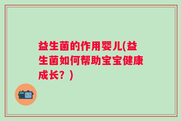 益生菌的作用婴儿(益生菌如何帮助宝宝健康成长？)