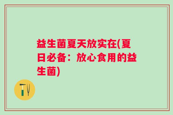 益生菌夏天放实在(夏日必备：放心食用的益生菌)
