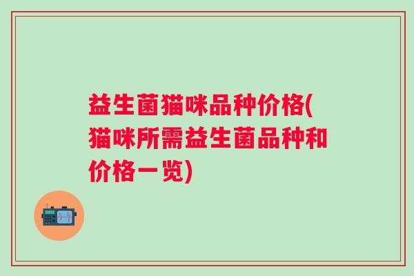 益生菌猫咪品种价格(猫咪所需益生菌品种和价格一览)