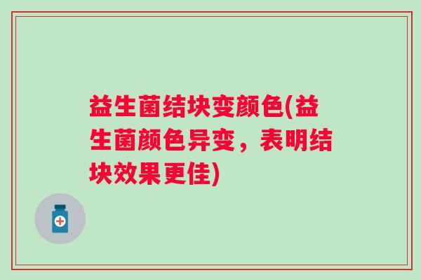 益生菌结块变颜色(益生菌颜色异变，表明结块效果更佳)