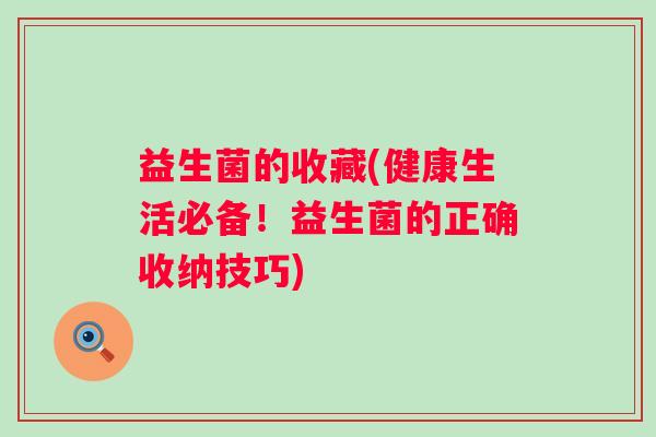 益生菌的收藏(健康生活必备！益生菌的正确收纳技巧)