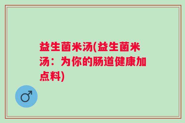益生菌米汤(益生菌米汤：为你的肠道健康加点料)