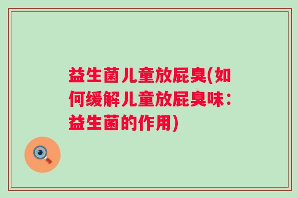 益生菌儿童放屁臭(如何缓解儿童放屁臭味：益生菌的作用)