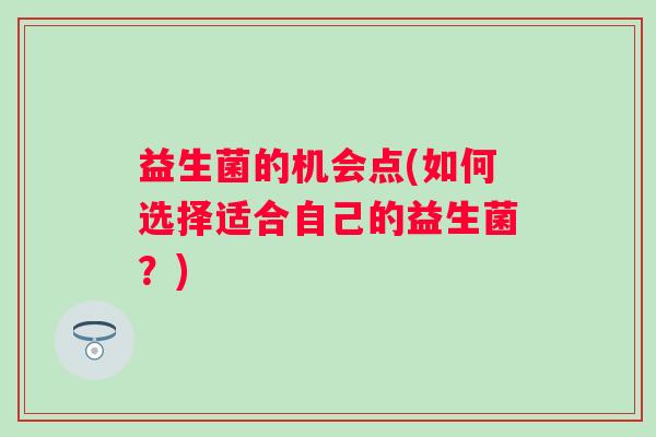 益生菌的机会点(如何选择适合自己的益生菌？)