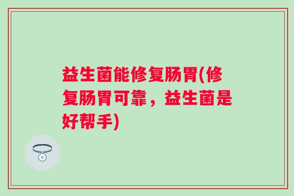 益生菌能修复肠胃(修复肠胃可靠，益生菌是好帮手)