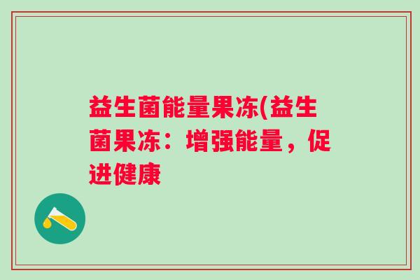 益生菌能量果冻(益生菌果冻：增强能量，促进健康