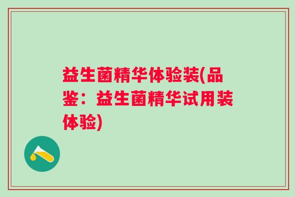 益生菌精华体验装(品鉴：益生菌精华试用装体验)