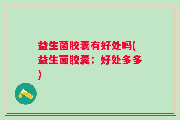 益生菌胶囊有好处吗(益生菌胶囊：好处多多)