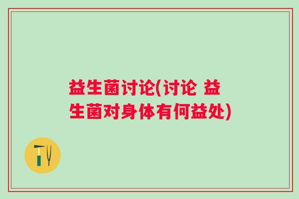益生菌讨论(讨论 益生菌对身体有何益处)