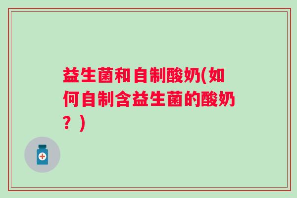 益生菌和自制酸奶(如何自制含益生菌的酸奶？)