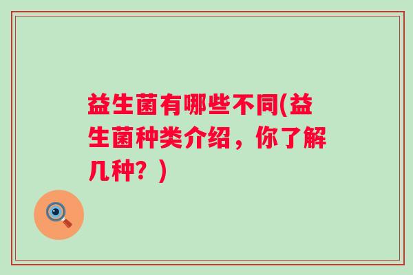 益生菌有哪些不同(益生菌种类介绍，你了解几种？)