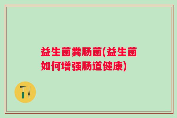 益生菌粪肠菌(益生菌如何增强肠道健康)