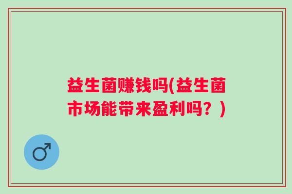 益生菌赚钱吗(益生菌市场能带来盈利吗？)