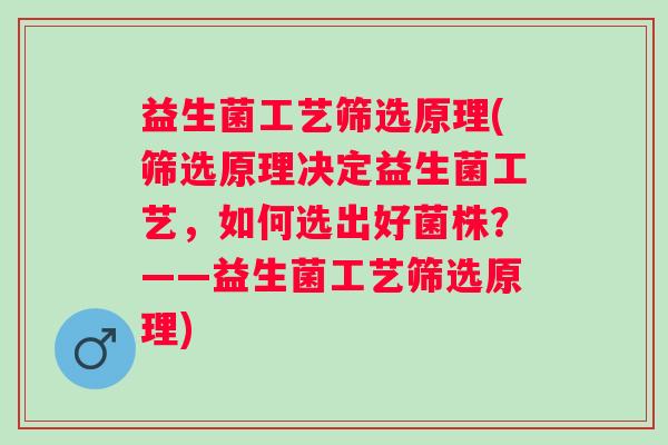 益生菌工艺筛选原理(筛选原理决定益生菌工艺，如何选出好菌株？——益生菌工艺筛选原理)